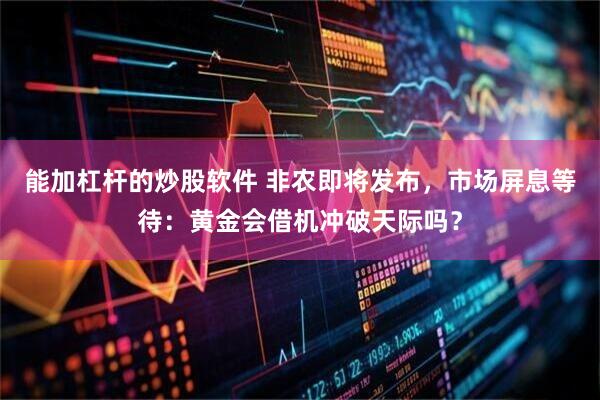 能加杠杆的炒股软件 非农即将发布，市场屏息等待：黄金会借机冲破天际吗？