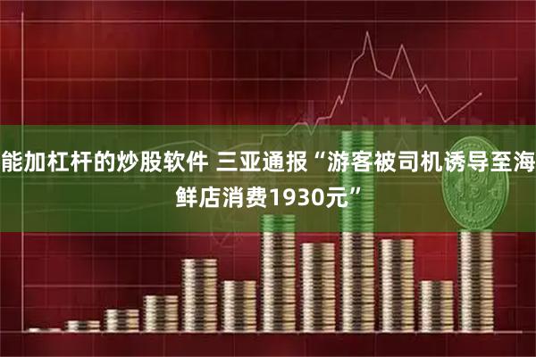 能加杠杆的炒股软件 三亚通报“游客被司机诱导至海鲜店消费1930元”