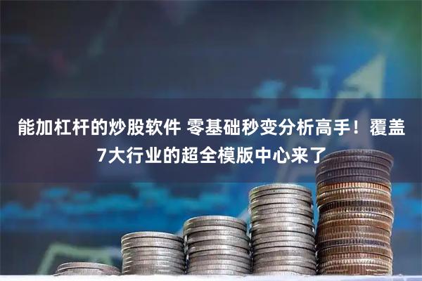 能加杠杆的炒股软件 零基础秒变分析高手！覆盖7大行业的超全模版中心来了