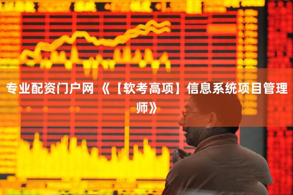 专业配资门户网 《【软考高项】信息系统项目管理师》
