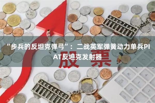 “步兵的反坦克弹弓”：二战英军弹簧动力单兵PIAT反坦克发射器