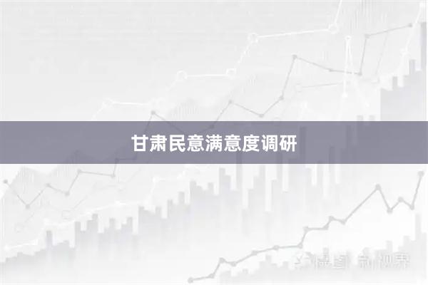 甘肃民意满意度调研