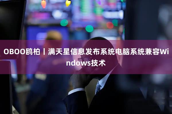 OBOO鸥柏丨满天星信息发布系统电脑系统兼容Windows技术