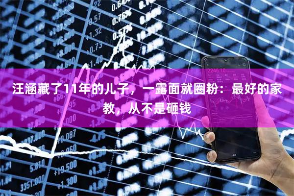 汪涵藏了11年的儿子，一露面就圈粉：最好的家教，从不是砸钱