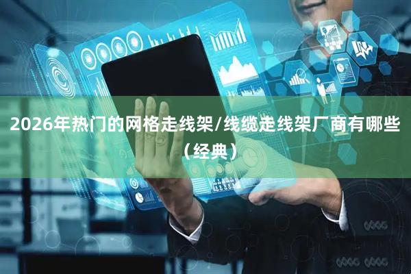 2026年热门的网格走线架/线缆走线架厂商有哪些（经典）