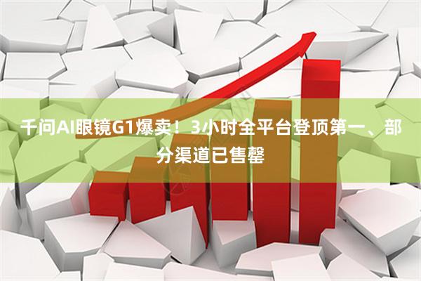 千问AI眼镜G1爆卖！3小时全平台登顶第一、部分渠道已售罄