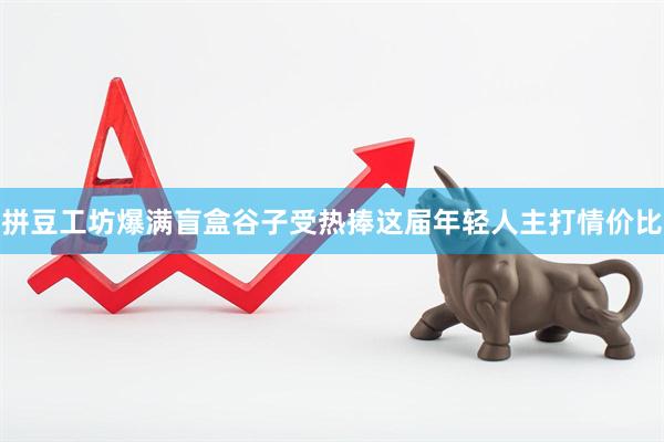 拼豆工坊爆满盲盒谷子受热捧　这届年轻人主打情价比