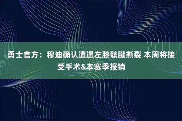 勇士官方：穆迪确认遭遇左膝髌腱撕裂 本周将接受手术&本赛季报销