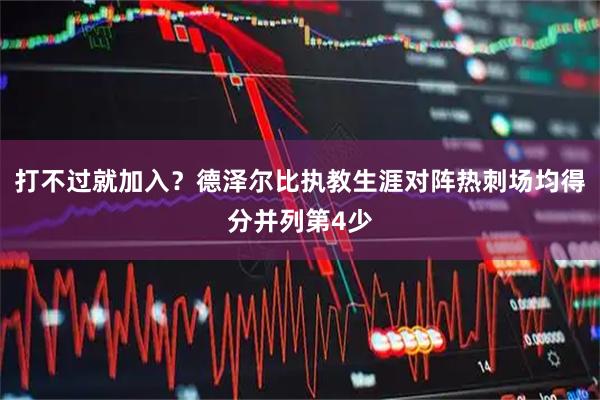 打不过就加入？德泽尔比执教生涯对阵热刺场均得分并列第4少