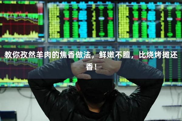 教你孜然羊肉的焦香做法，鲜嫩不膻，比烧烤摊还香！