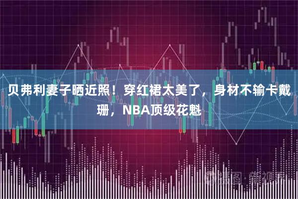 贝弗利妻子晒近照！穿红裙太美了，身材不输卡戴珊，NBA顶级花魁