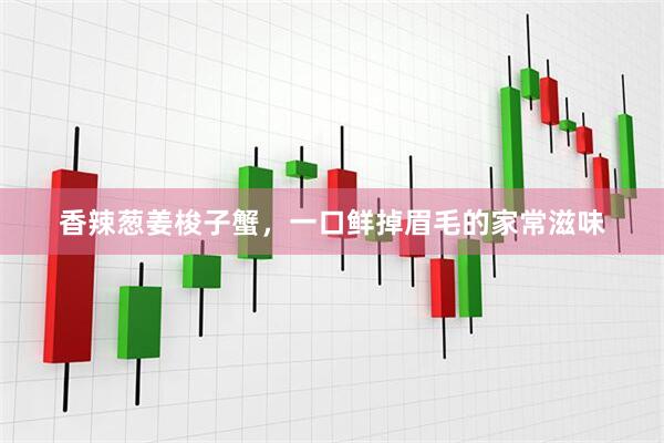 香辣葱姜梭子蟹，一口鲜掉眉毛的家常滋味