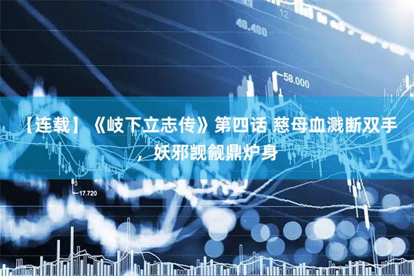 【连载】《岐下立志传》第四话 慈母血溅断双手，妖邪觊觎鼎炉身