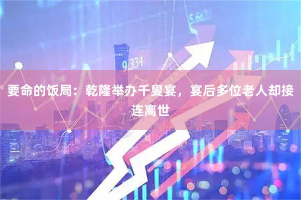 要命的饭局：乾隆举办千叟宴，宴后多位老人却接连离世